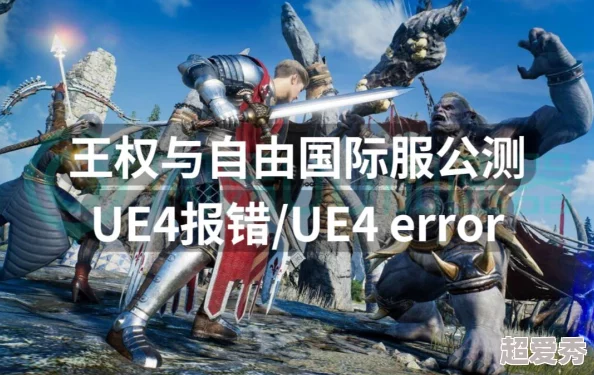 王权与自由国际服UE4报错解决攻略：爆料最新高效解决方法