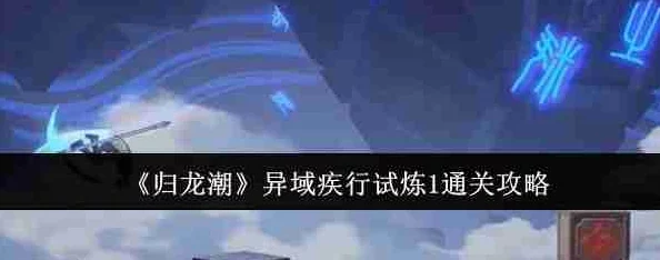 《归龙潮》疾行试炼一通关秘籍：独家爆料高效速通攻略